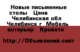 Новые письменные столы › Цена ­ 2 050 - Челябинская обл., Челябинск г. Мебель, интерьер » Кровати   